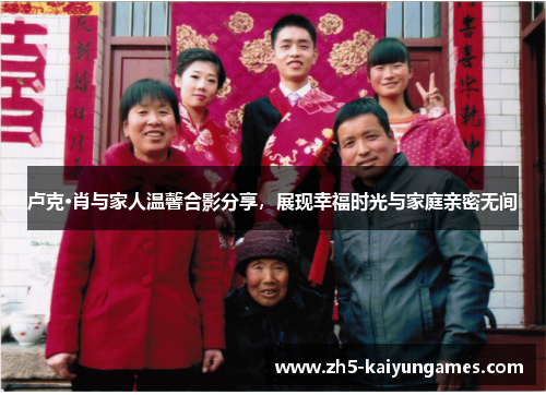 卢克·肖与家人温馨合影分享,展现幸福时光与家庭亲密无间 卢克·肖与家人温馨合影分享,展现幸福时光与家庭亲密无间