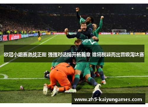 欧冠小组赛激战正酣 强强对话揭开新篇章 谁将脱颖而出晋级淘汰赛 欧冠小组赛激战正酣 强强对话揭开新篇章 谁将脱颖而出晋级淘汰赛