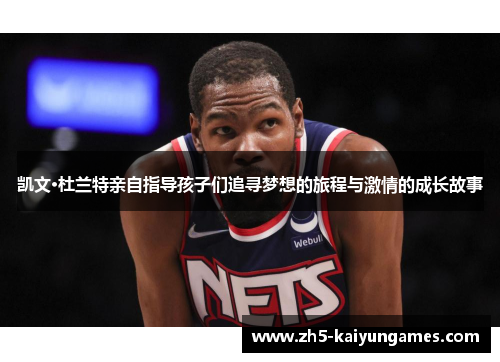 凯文·杜兰特亲自指导孩子们追寻梦想的旅程与激情的成长故事 凯文·杜兰特亲自指导孩子们追寻梦想的旅程与激情的成长故事