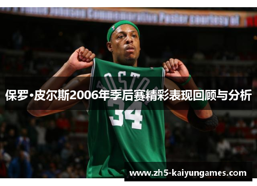 保罗·皮尔斯2006年季后赛精彩表现回顾与分析 保罗·皮尔斯2006年季后赛精彩表现回顾与分析