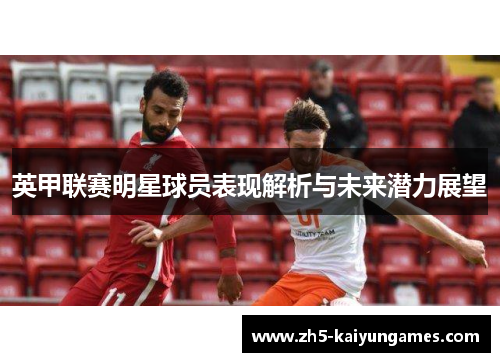 英甲联赛明星球员表现解析与未来潜力展望 英甲联赛明星球员表现解析与未来潜力展望