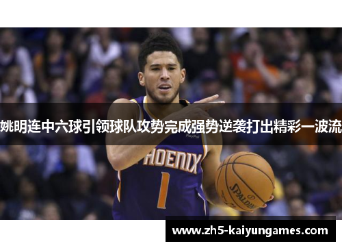 姚明连中六球引领球队攻势完成强势逆袭打出精彩一波流 姚明连中六球引领球队攻势完成强势逆袭打出精彩一波流