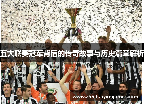 五大联赛冠军背后的传奇故事与历史篇章解析 五大联赛冠军背后的传奇故事与历史篇章解析