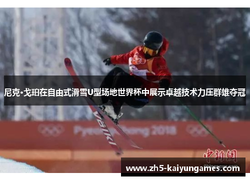 尼克·戈珀在自由式滑雪U型场地世界杯中展示卓越技术力压群雄夺冠 尼克·戈珀在自由式滑雪U型场地世界杯中展示卓越技术力压群雄夺冠