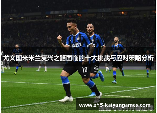 尤文国米米兰复兴之路面临的十大挑战与应对策略分析