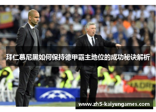 拜仁慕尼黑如何保持德甲霸主地位的成功秘诀解析 拜仁慕尼黑如何保持德甲霸主地位的成功秘诀解析