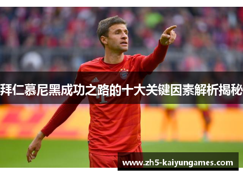 拜仁慕尼黑成功之路的十大关键因素解析揭秘 拜仁慕尼黑成功之路的十大关键因素解析揭秘