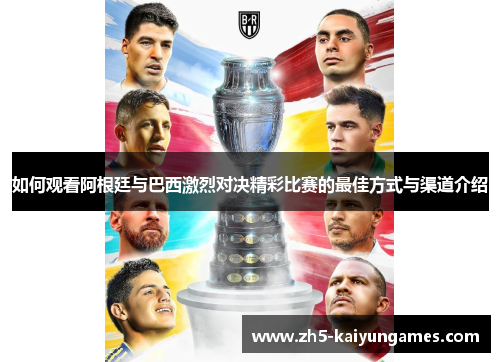 如何观看阿根廷与巴西激烈对决精彩比赛的最佳方式与渠道介绍 如何观看阿根廷与巴西激烈对决精彩比赛的最佳方式与渠道介绍
