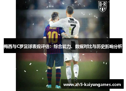 梅西与C罗足球表现评估:综合能力、数据对比与历史影响分析 梅西与C罗足球表现评估:综合能力、数据对比与历史影响分析