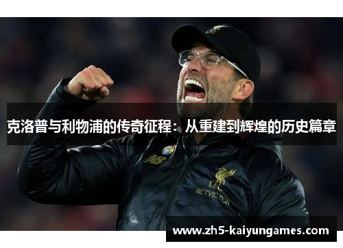 克洛普与利物浦的传奇征程:从重建到辉煌的历史篇章 克洛普与利物浦的传奇征程:从重建到辉煌的历史篇章
