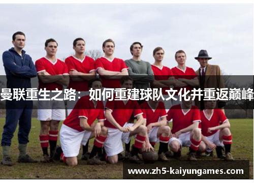 曼联重生之路:如何重建球队文化并重返巅峰 曼联重生之路:如何重建球队文化并重返巅峰