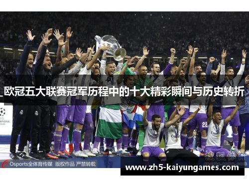 欧冠五大联赛冠军历程中的十大精彩瞬间与历史转折 欧冠五大联赛冠军历程中的十大精彩瞬间与历史转折