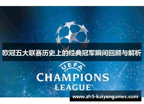 欧冠五大联赛历史上的经典冠军瞬间回顾与解析 欧冠五大联赛历史上的经典冠军瞬间回顾与解析