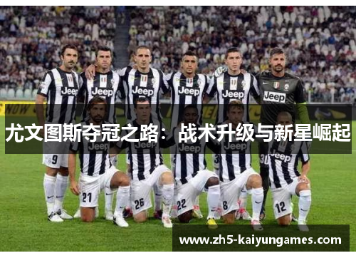 尤文图斯夺冠之路:战术升级与新星崛起 尤文图斯夺冠之路:战术升级与新星崛起