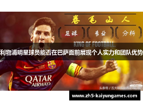 利物浦明星球员能否在巴萨面前展现个人实力和团队优势 利物浦明星球员能否在巴萨面前展现个人实力和团队优势