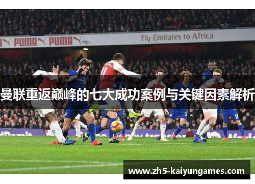 曼联重返巅峰的七大成功案例与关键因素解析 曼联重返巅峰的七大成功案例与关键因素解析