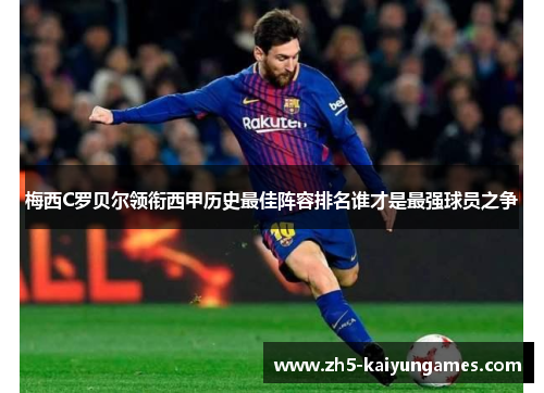梅西C罗贝尔领衔西甲历史最佳阵容排名谁才是最强球员之争 梅西C罗贝尔领衔西甲历史最佳阵容排名谁才是最强球员之争
