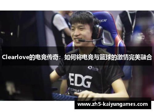 Clearlove的电竞传奇:如何将电竞与篮球的激情完美融合 Clearlove的电竞传奇:如何将电竞与篮球的激情完美融合