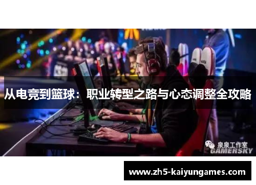 从电竞到篮球:职业转型之路与心态调整全攻略 从电竞到篮球:职业转型之路与心态调整全攻略