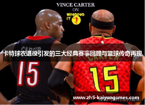 卡特球衣退役引发的三大经典赛事回顾与篮球传奇再现 卡特球衣退役引发的三大经典赛事回顾与篮球传奇再现