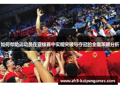 如何帮助运动员在亚锦赛中实现突破与夺冠的全面策略分析 如何帮助运动员在亚锦赛中实现突破与夺冠的全面策略分析