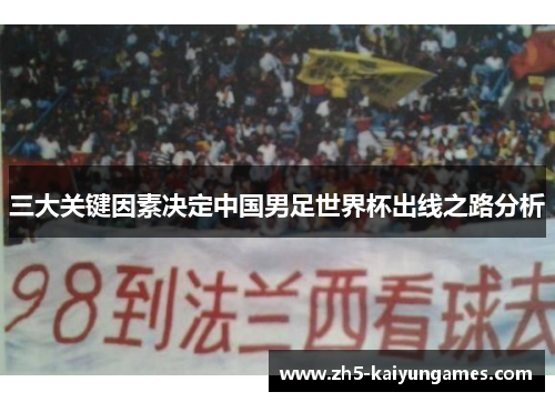 三大关键因素决定中国男足世界杯出线之路分析 三大关键因素决定中国男足世界杯出线之路分析