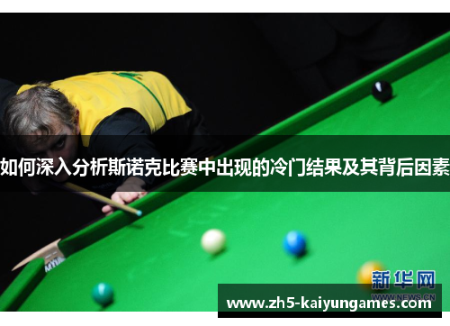 如何深入分析斯诺克比赛中出现的冷门结果及其背后因素 如何深入分析斯诺克比赛中出现的冷门结果及其背后因素