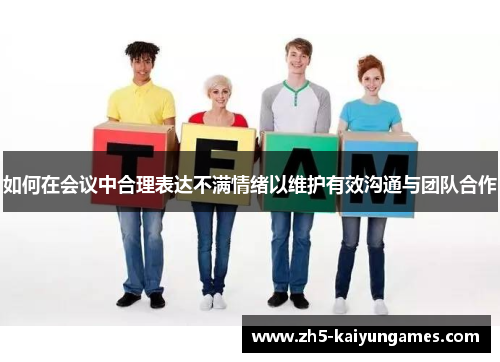 如何在会议中合理表达不满情绪以维护有效沟通与团队合作 如何在会议中合理表达不满情绪以维护有效沟通与团队合作