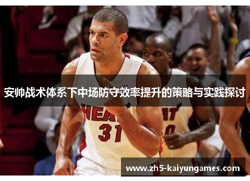 安帅战术体系下中场防守效率提升的策略与实践探讨 安帅战术体系下中场防守效率提升的策略与实践探讨
