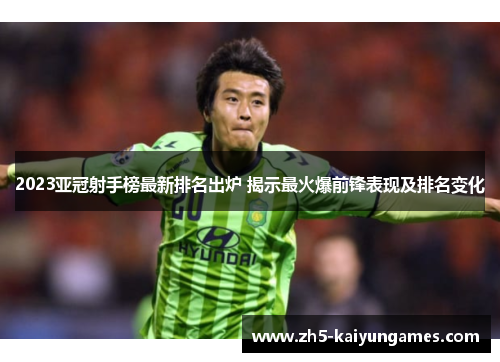 2023亚冠射手榜最新排名出炉 揭示最火爆前锋表现及排名变化 2023亚冠射手榜最新排名出炉 揭示最火爆前锋表现及排名变化