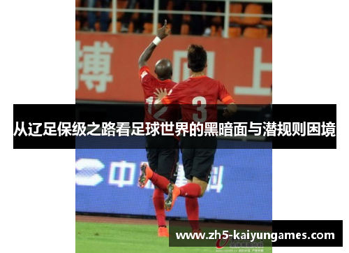 从辽足保级之路看足球世界的黑暗面与潜规则困境 从辽足保级之路看足球世界的黑暗面与潜规则困境
