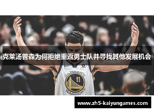 克莱汤普森为何拒绝重返勇士队并寻找其他发展机会 克莱汤普森为何拒绝重返勇士队并寻找其他发展机会