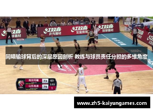 同曦输球背后的深层原因剖析 教练与球员责任分担的多维角度 同曦输球背后的深层原因剖析 教练与球员责任分担的多维角度