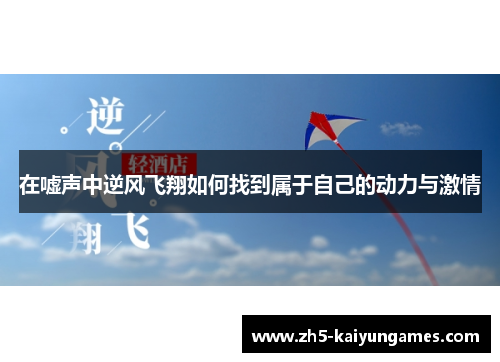 在嘘声中逆风飞翔如何找到属于自己的动力与激情 在嘘声中逆风飞翔如何找到属于自己的动力与激情