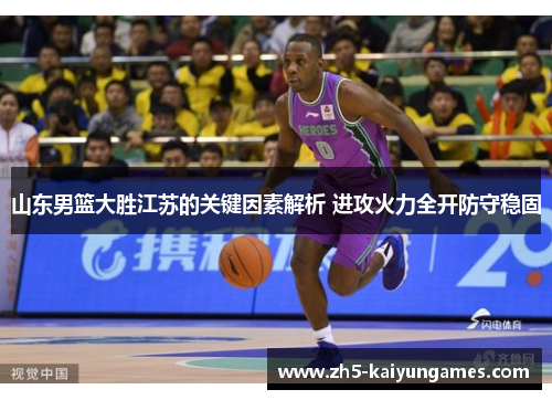 山东男篮大胜江苏的关键因素解析 进攻火力全开防守稳固 山东男篮大胜江苏的关键因素解析 进攻火力全开防守稳固