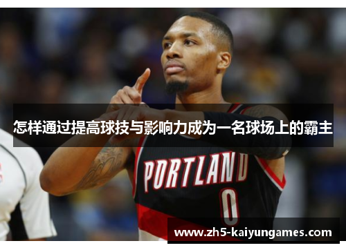 怎样通过提高球技与影响力成为一名球场上的霸主 怎样通过提高球技与影响力成为一名球场上的霸主