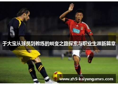 于大宝从球员到教练的蜕变之路探索与职业生涯新篇章 于大宝从球员到教练的蜕变之路探索与职业生涯新篇章