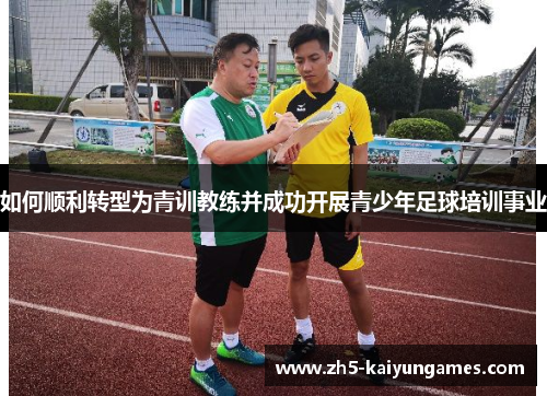如何顺利转型为青训教练并成功开展青少年足球培训事业 如何顺利转型为青训教练并成功开展青少年足球培训事业