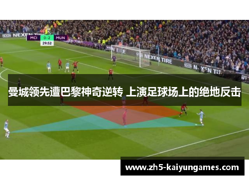 曼城领先遭巴黎神奇逆转 上演足球场上的绝地反击 曼城领先遭巴黎神奇逆转 上演足球场上的绝地反击