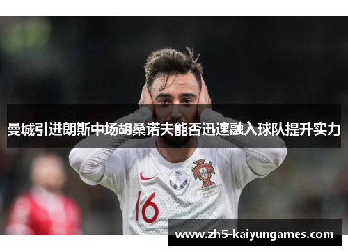 曼城引进朗斯中场胡桑诺夫能否迅速融入球队提升实力 曼城引进朗斯中场胡桑诺夫能否迅速融入球队提升实力