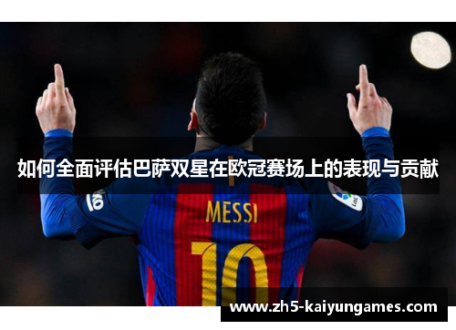 如何全面评估巴萨双星在欧冠赛场上的表现与贡献 如何全面评估巴萨双星在欧冠赛场上的表现与贡献