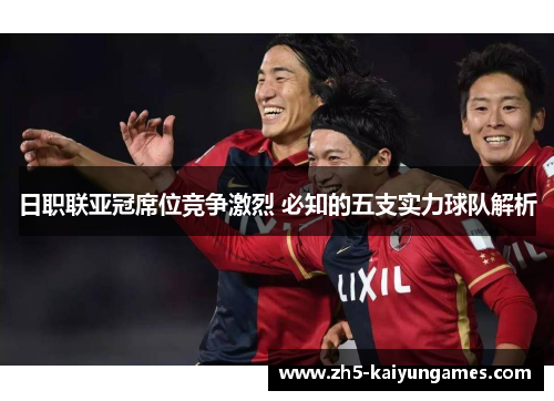 日职联亚冠席位竞争激烈 必知的五支实力球队解析 日职联亚冠席位竞争激烈 必知的五支实力球队解析