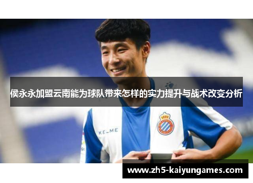 侯永永加盟云南能为球队带来怎样的实力提升与战术改变分析 侯永永加盟云南能为球队带来怎样的实力提升与战术改变分析