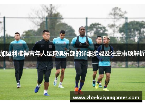 加盟利雅得青年人足球俱乐部的详细步骤及注意事项解析