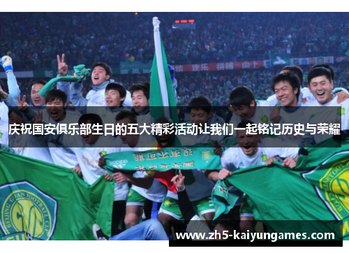 庆祝国安俱乐部生日的五大精彩活动让我们一起铭记历史与荣耀 庆祝国安俱乐部生日的五大精彩活动让我们一起铭记历史与荣耀