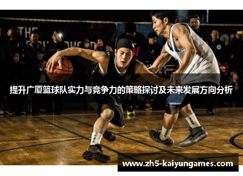 提升广厦篮球队实力与竞争力的策略探讨及未来发展方向分析