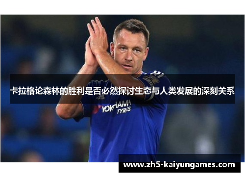 卡拉格论森林的胜利是否必然探讨生态与人类发展的深刻关系 卡拉格论森林的胜利是否必然探讨生态与人类发展的深刻关系