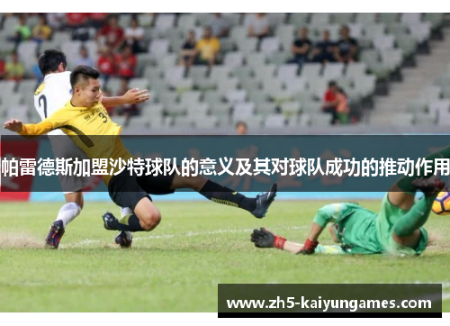 帕雷德斯加盟沙特球队的意义及其对球队成功的推动作用 帕雷德斯加盟沙特球队的意义及其对球队成功的推动作用