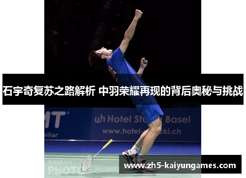石宇奇复苏之路解析 中羽荣耀再现的背后奥秘与挑战 石宇奇复苏之路解析 中羽荣耀再现的背后奥秘与挑战