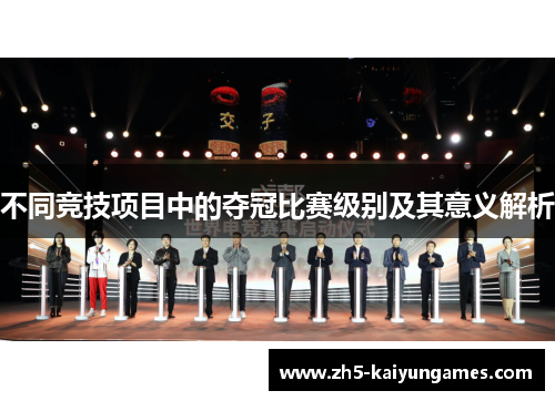 不同竞技项目中的夺冠比赛级别及其意义解析 不同竞技项目中的夺冠比赛级别及其意义解析
